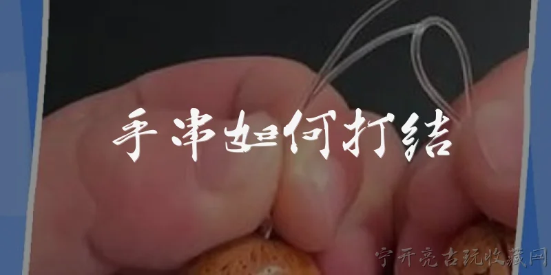 手串如何打结:手串如何打结才能既美观又牢固？