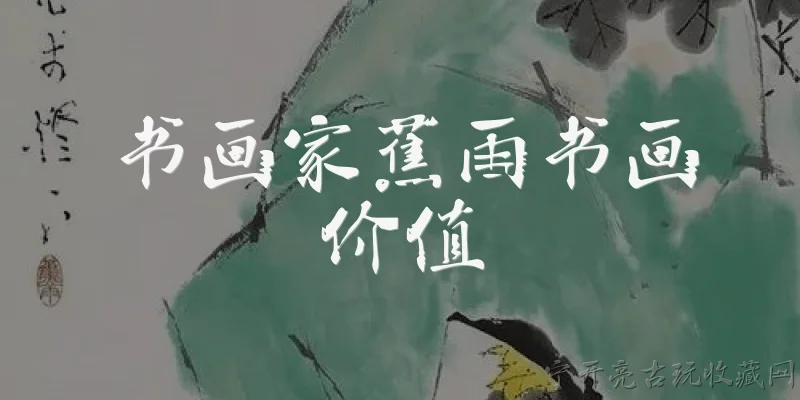 书画家蕉雨书画价值:蕉雨书画作品的市场价值如何？