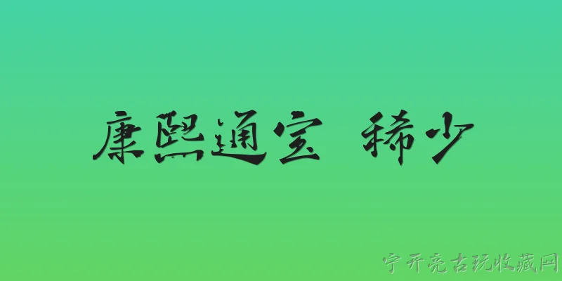 康熙通宝 稀少:康熙通宝中哪些版别最为稀少？ - 2026最新通宝问答知识盘点大全