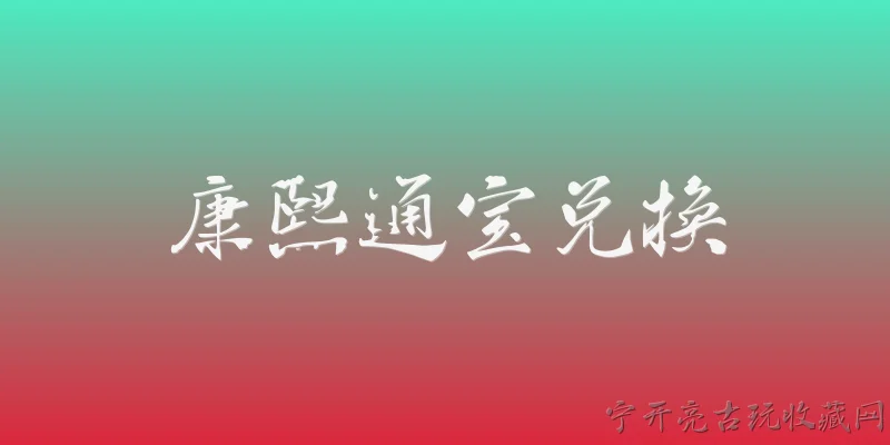 康熙通宝兑换:2026年康熙通宝还能在银行兑换吗？有什么官方规定？ - 2026最新通宝问答知识盘点大全