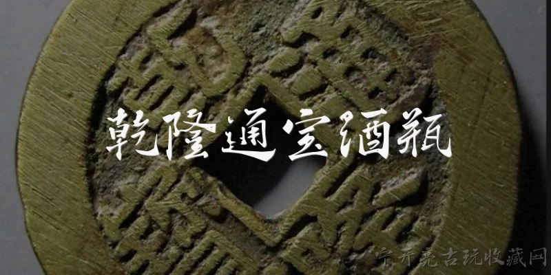 乾隆通宝酒瓶:乾隆通宝酒瓶是什么？