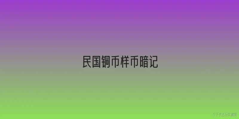 民国铜币样币暗记:民国铜币样币上的暗记有什么特殊作用？ - 2026最新铜币问答知识盘点大全