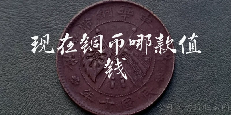 现在铜币哪款值钱:2026年现在铜币哪款值钱？