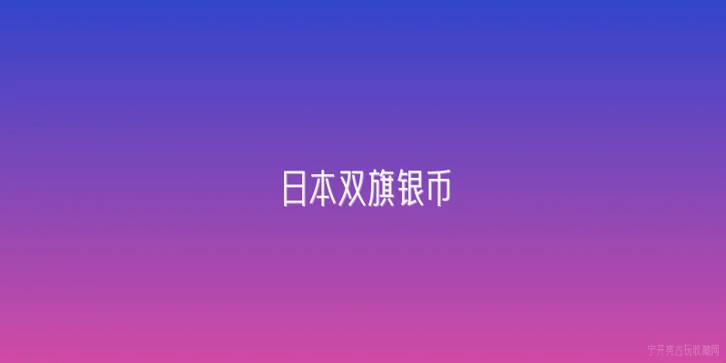 日本双旗银币|日本双旗银币是什么？它有什么历史背景？ - 2026最新银币问答知识盘点大全