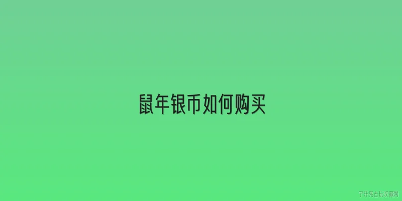 鼠年银币如何购买:2026年如何购买鼠年银币？有哪些官方渠道？ - 2026最新银币问答知识盘点大全