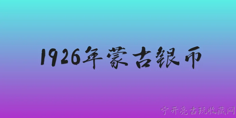 1926年蒙古银币:1926年蒙古银币的基本特征是什么？ - 2026最新银币问答知识盘点大全