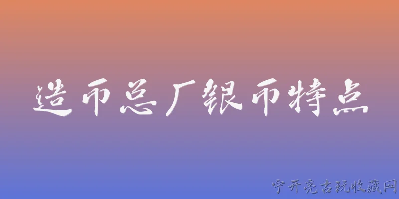 造币总厂银币特点:2026年造币总厂银币在材质和规格上有什么新特点？ - 2026最新银币问答知识盘点大全