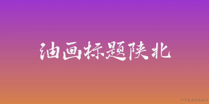 油画标题陕北:油画标题陕北通常表现哪些主题内容？ - 2026最新油画问答知识盘点大全