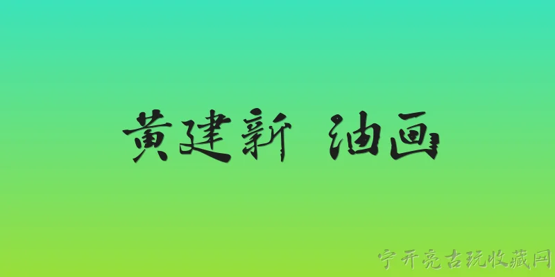黄建新 油画:黄建新的油画艺术风格有哪些主要特点？ - 2026最新油画问答知识盘点大全