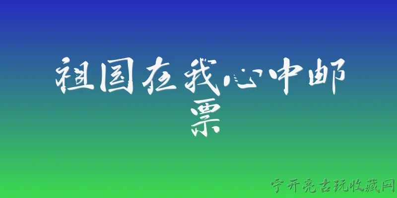 祖国在我心中邮票:“祖国在我心中”邮票是什么？它有何发行背景？ - 2026最新邮票问答知识盘点大全