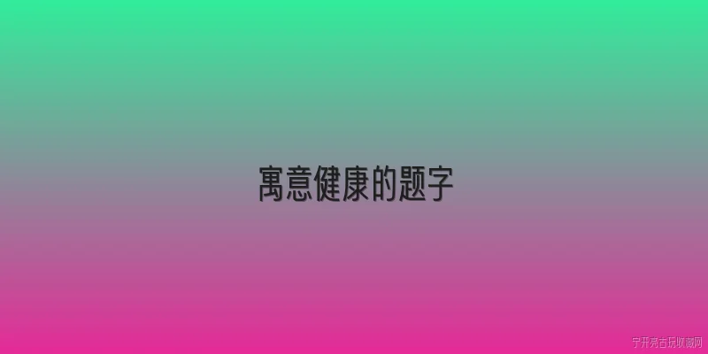 寓意健康的题字:2026年有哪些寓意健康的题字适合送长辈？ - 2026最新寓意问答知识盘点大全