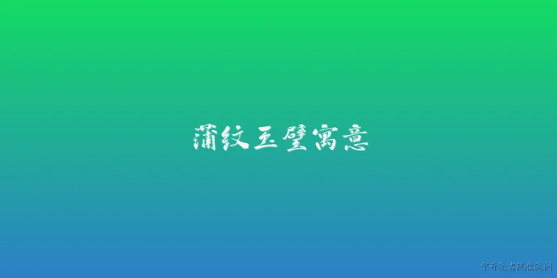 蒲纹玉璧寓意:蒲纹玉璧的寓意是什么？ - 2026最新寓意问答知识盘点大全