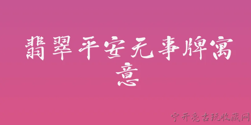 翡翠平安无事牌寓意:翡翠平安无事牌的主要寓意是什么？ - 2026最新寓意问答知识盘点大全