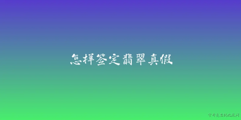 怎样签定翡翠真假:2026年，普通消费者怎样签定翡翠真假？ - 2026最新真假问答知识盘点大全