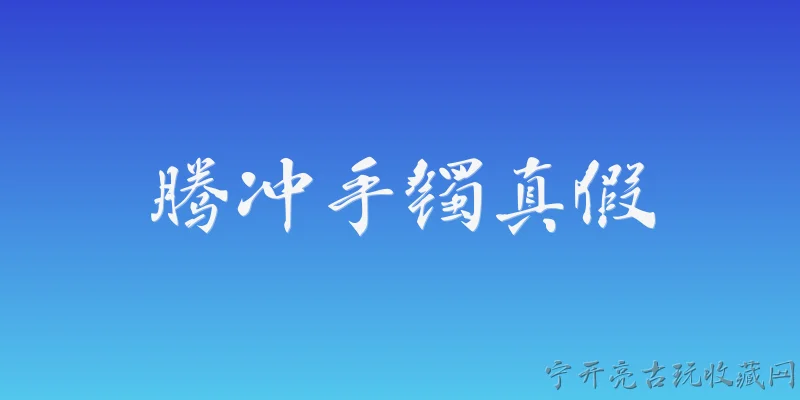 腾冲手镯真假:2026年腾冲翡翠手镯真伪鉴定的官方标准是什么？ - 2026最新真假问答知识盘点大全