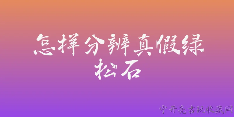 怎样分辨真假绿松石:2026年市面上常见的绿松石造假手段有哪些？ - 2026最新真假问答知识盘点大全