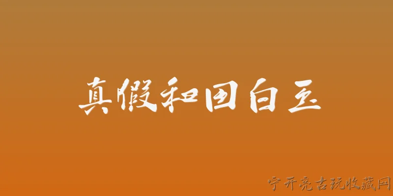 真假和田白玉:2026年和田白玉真假鉴定的官方标准是什么？ - 2026最新真假问答知识盘点大全