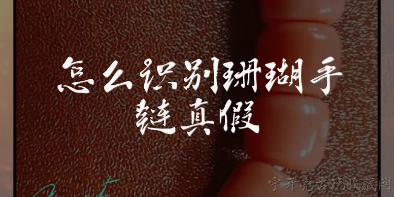 怎么识别珊瑚手链真假:怎么通过外观颜色识别珊瑚手链真假？