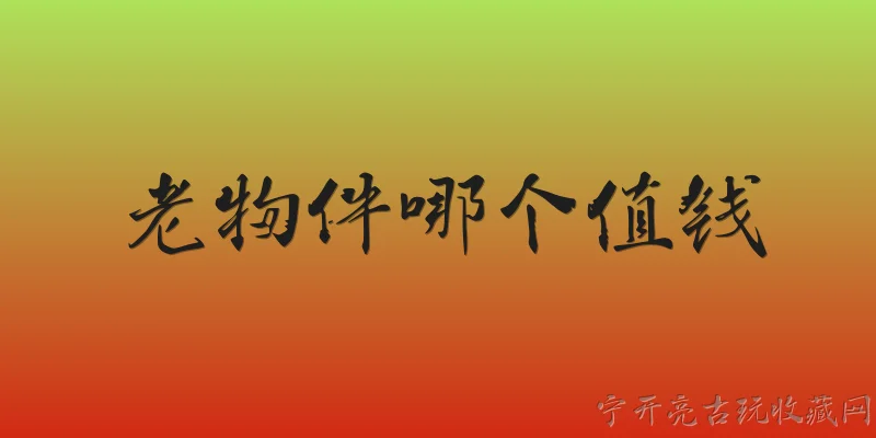 老物件哪个值钱:2026年哪些老物件收藏价值最高？ - 2026最新值钱问答知识盘点大全