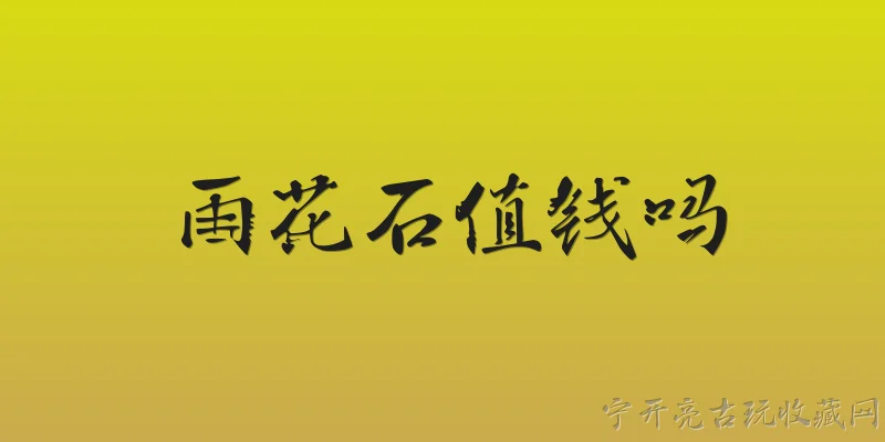雨花石值钱吗:2026年雨花石值钱吗？ - 2026最新值钱问答知识盘点大全