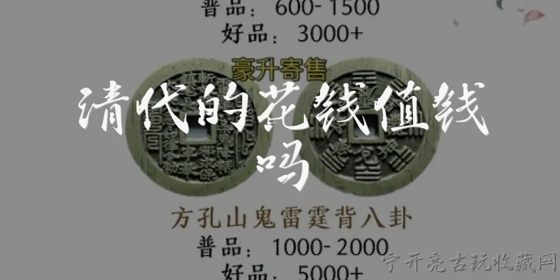 清代的花钱值钱吗:2026年了，清代的花钱还值钱吗？ - 2026最新值钱问答知识盘点大全