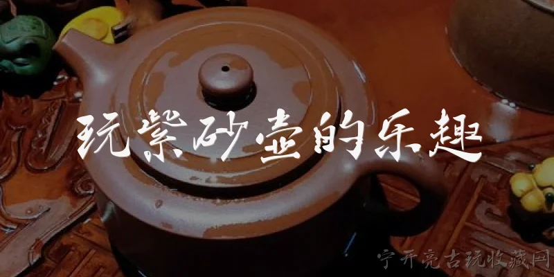 玩紫砂壶的乐趣:玩紫砂壶的乐趣体现在哪些方面?