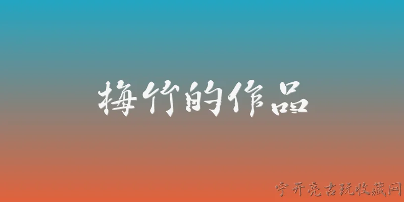 梅竹的作品:梅竹的代表作品有哪些？ - 2026最新作品问答知识盘点大全