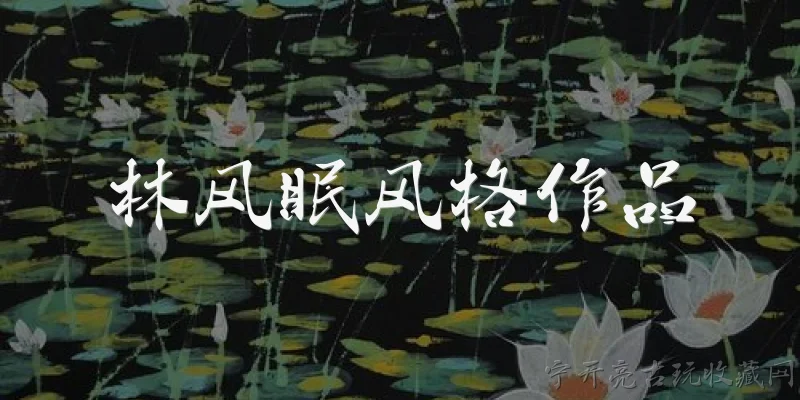 林风眠风格作品:林风眠的绘画风格有哪些主要特点？